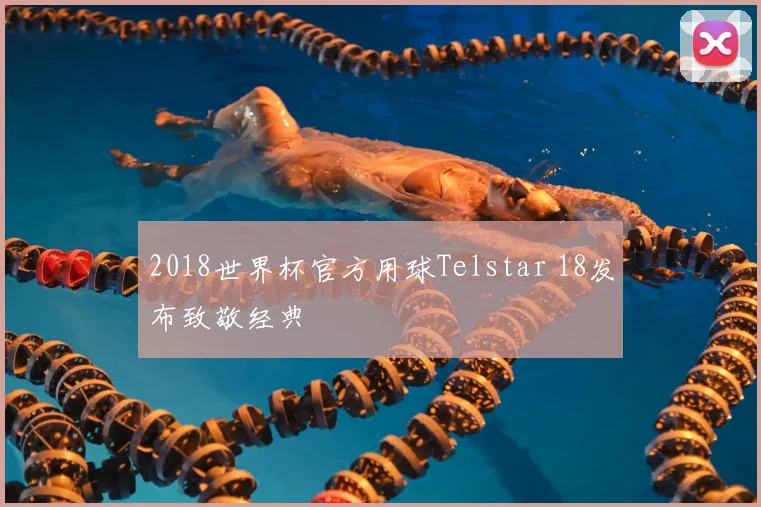 2018世界杯官方用球Telstar 18发布致敬经典