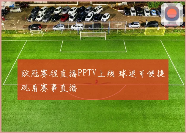 欧冠赛程直播PPTV上线 球迷可便捷观看赛事直播