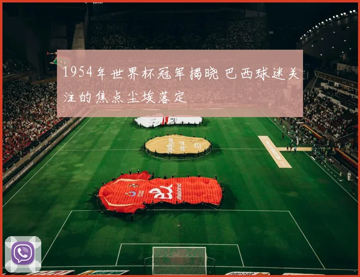 1954年世界杯冠军揭晓 巴西球迷关注的焦点尘埃落定