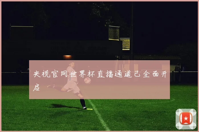 央视官网世界杯直播通道已全面开启