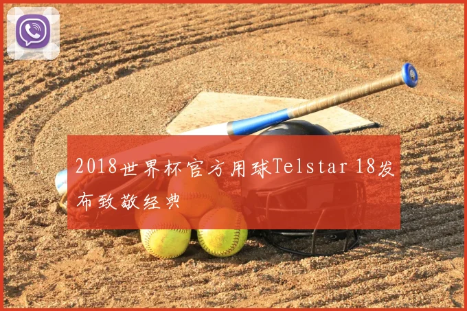 2018世界杯官方用球Telstar 18发布致敬经典