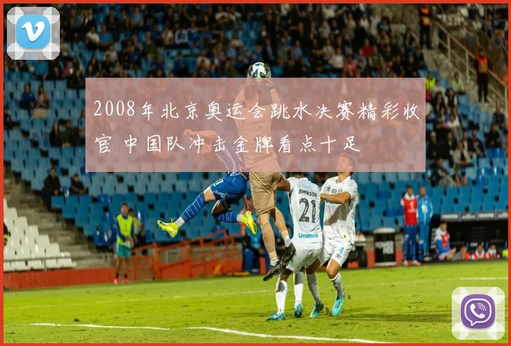 2008年北京奥运会跳水决赛精彩收官 中国队冲击金牌看点十足